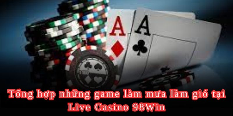 Tổng hợp những game làm mưa làm gió tại Live Casino 98Win