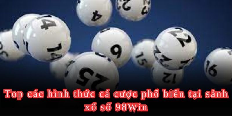 Top các hình thức cá cược phổ biến tại sảnh xổ số 98Win